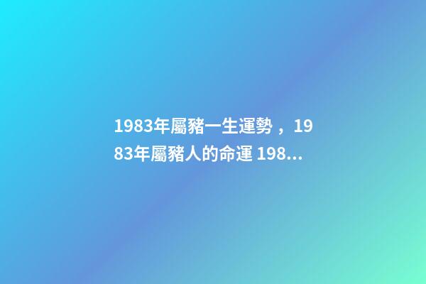 1983年屬豬一生運勢，1983年屬豬人的命運 1983年屬豬人一生的命運-第1張-觀點-玄機派